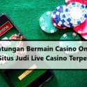 Keuntungan Bermain Casino Online Pada Situs Judi Live Casino Terpercaya