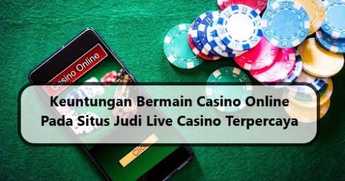 Keuntungan Bermain Casino Online Pada Situs Judi Live Casino Terpercaya